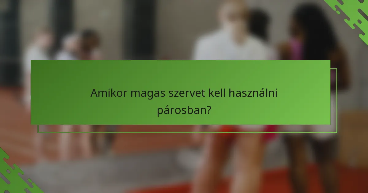 Amikor magas szervet kell használni párosban?