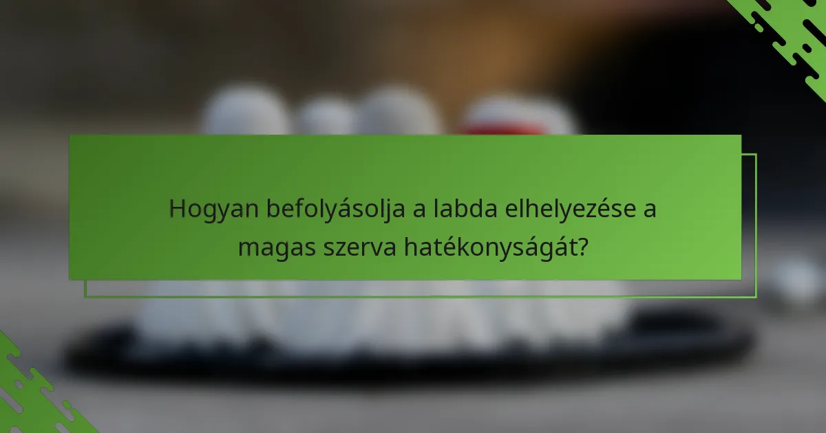 Hogyan befolyásolja a labda elhelyezése a magas szerva hatékonyságát?