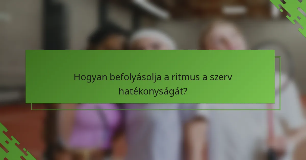 Hogyan befolyásolja a ritmus a szerv hatékonyságát?