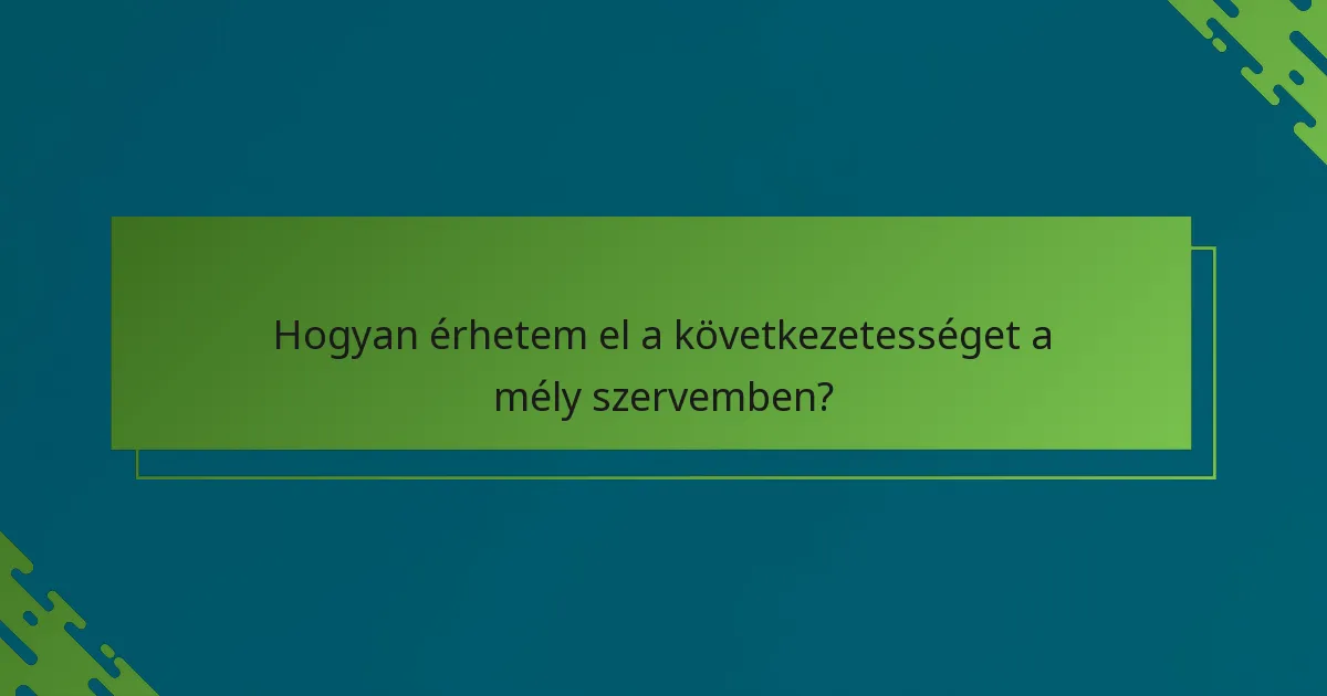 Hogyan érhetem el a következetességet a mély szervemben?