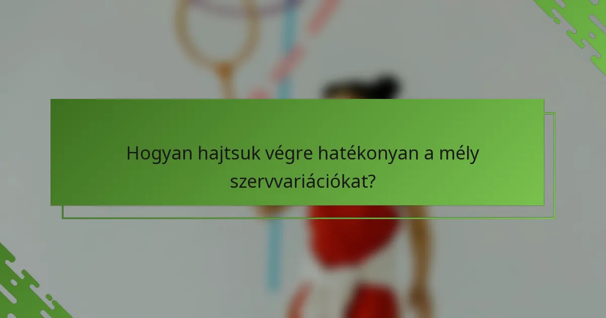 Hogyan hajtsuk végre hatékonyan a mély szervvariációkat?