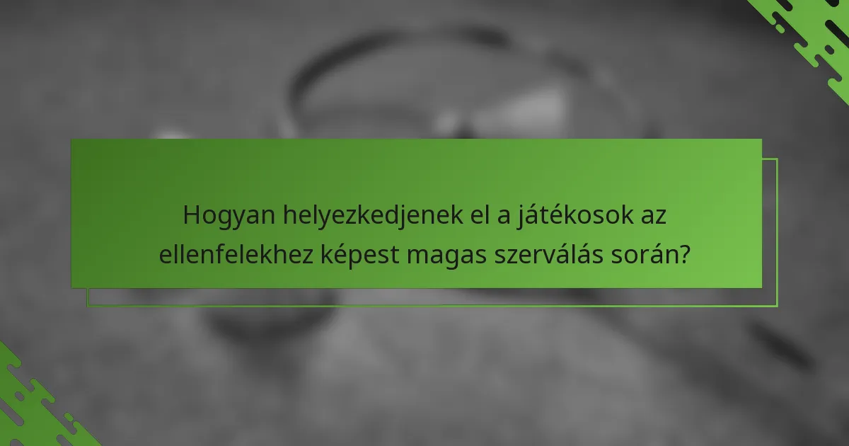Hogyan helyezkedjenek el a játékosok az ellenfelekhez képest magas szerválás során?