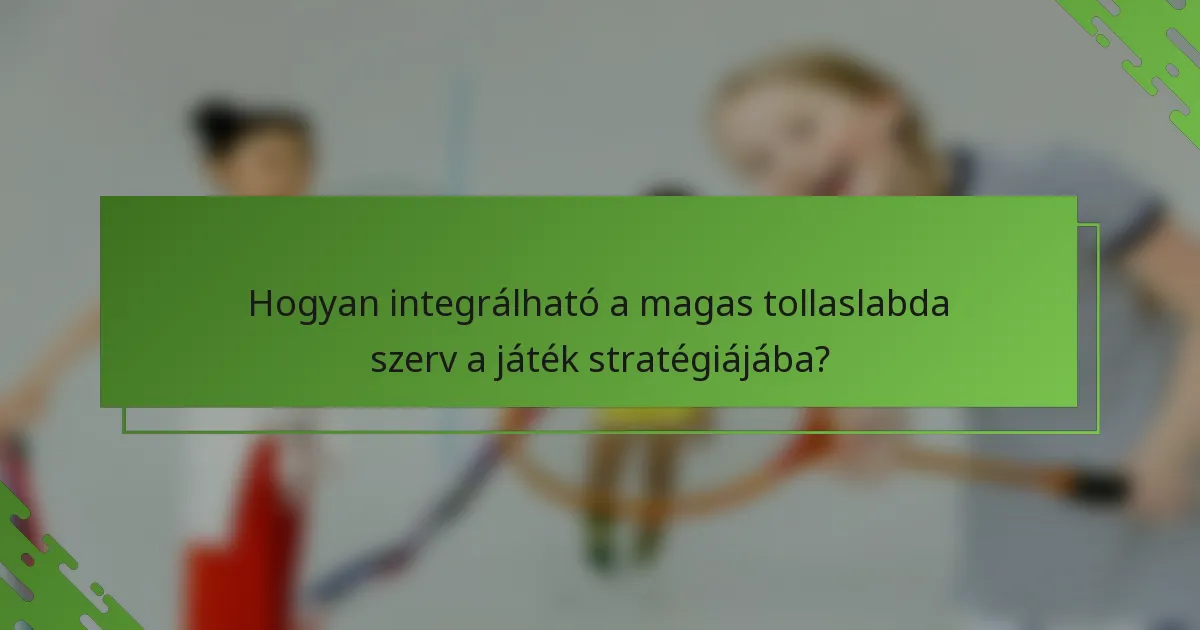 Hogyan integrálható a magas tollaslabda szerv a játék stratégiájába?