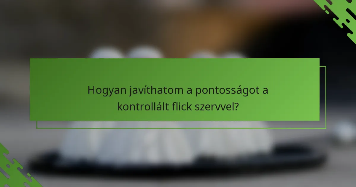 Hogyan javíthatom a pontosságot a kontrollált flick szervvel?