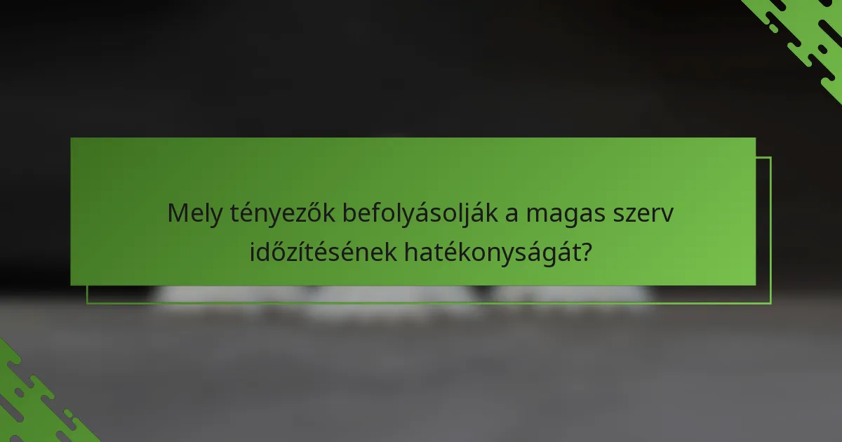 Mely tényezők befolyásolják a magas szerv időzítésének hatékonyságát?