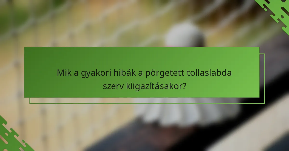 Mik a gyakori hibák a pörgetett tollaslabda szerv kiigazításakor?