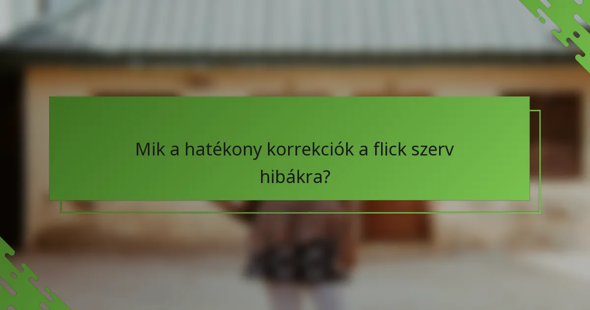 Mik a hatékony korrekciók a flick szerv hibákra?