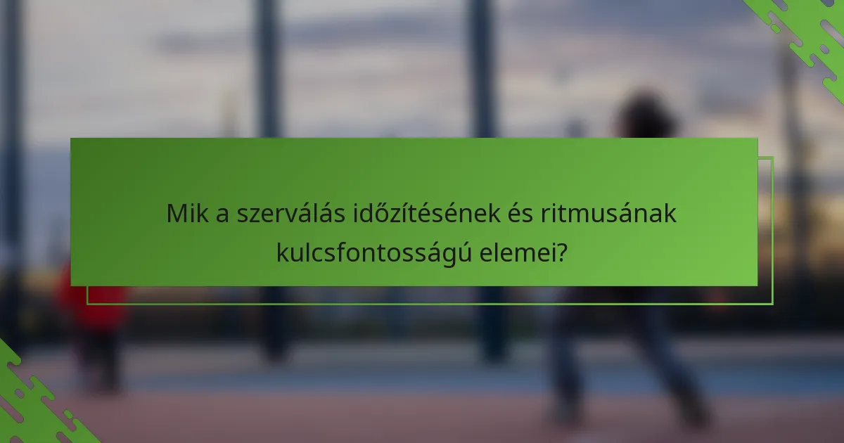 Mik a szerválás időzítésének és ritmusának kulcsfontosságú elemei?