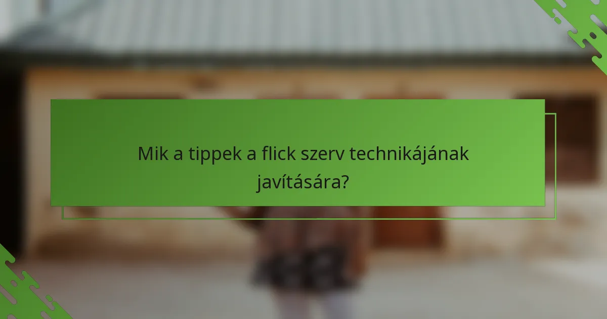 Mik a tippek a flick szerv technikájának javítására?