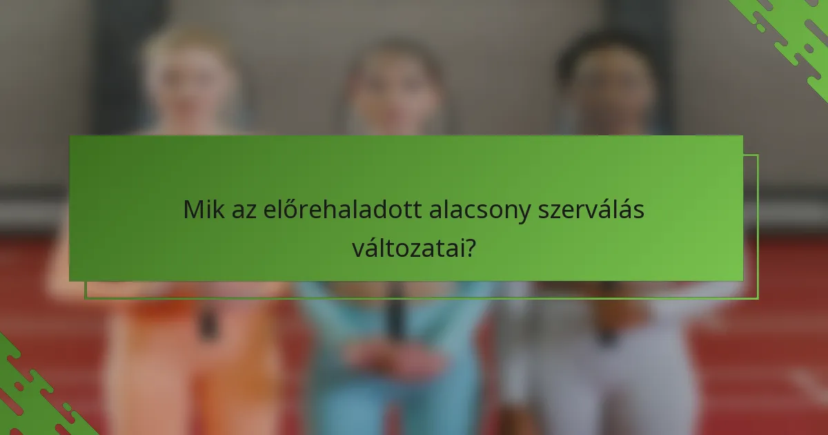 Mik az előrehaladott alacsony szerválás változatai?