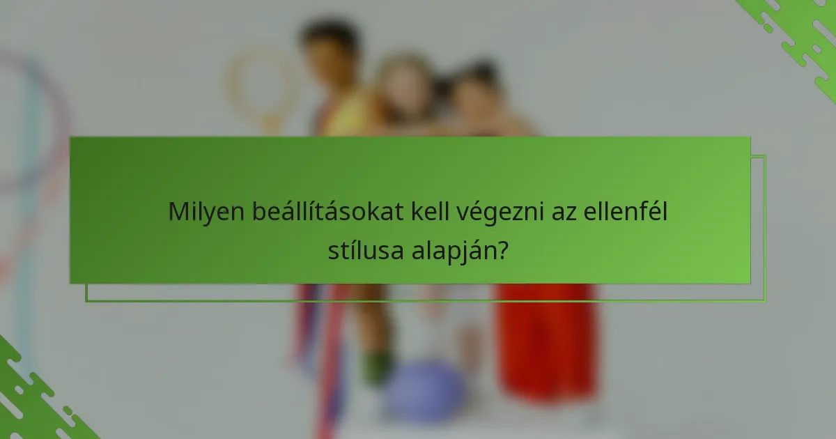 Milyen beállításokat kell végezni az ellenfél stílusa alapján?