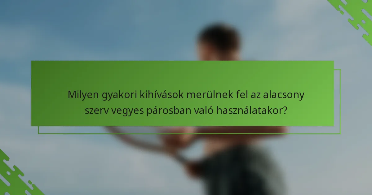Milyen gyakori kihívások merülnek fel az alacsony szerv vegyes párosban való használatakor?