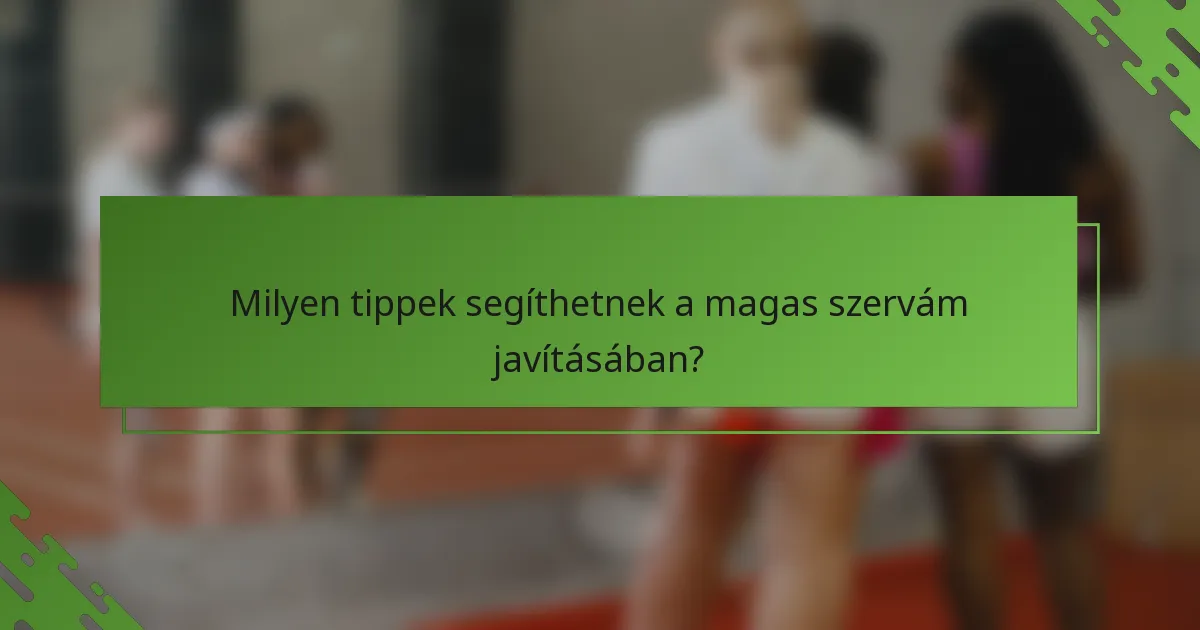 Milyen tippek segíthetnek a magas szervám javításában?